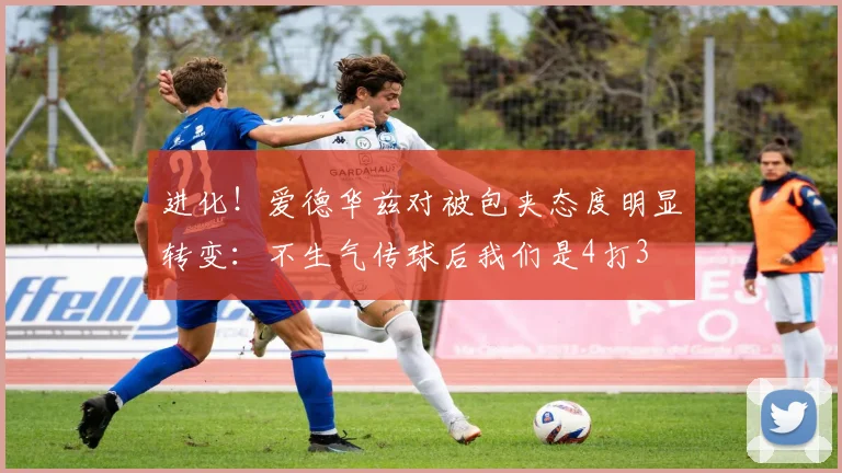 进化！爱德华兹对被包夹态度明显转变：不生气传球后我们是4打3