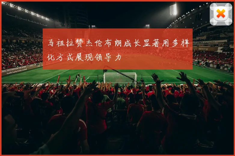 马祖拉赞杰伦布朗成长显著用多样化方式展现领导力