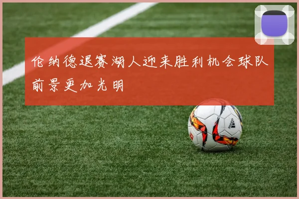 伦纳德退赛湖人迎来胜利机会球队前景更加光明