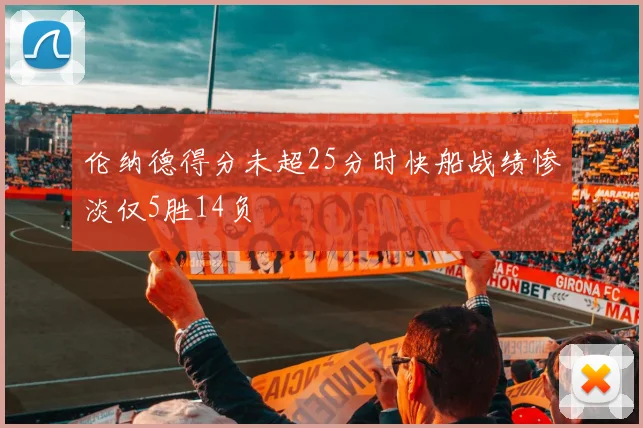 伦纳德得分未超25分时快船战绩惨淡仅5胜14负