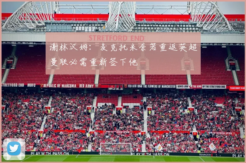 谢林汉姆：麦克托米奈若重返英超曼联必需重新签下他