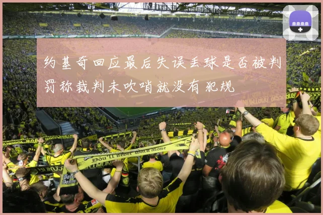 约基奇回应最后失误丢球是否被判罚称裁判未吹哨就没有犯规
