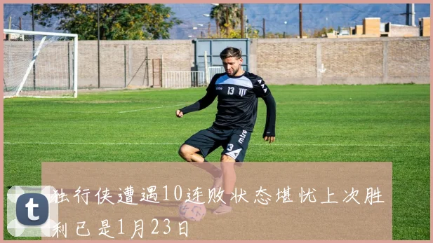 独行侠遭遇10连败状态堪忧上次胜利已是1月23日